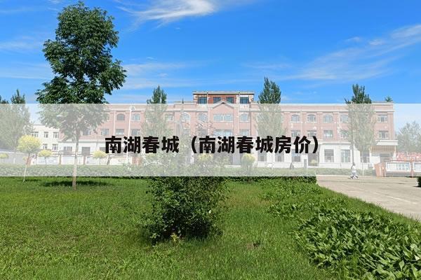 南湖春城房价,南湖春城房价为什么很低